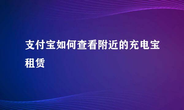 支付宝如何查看附近的充电宝租赁
