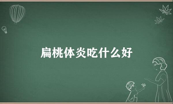 扁桃体炎吃什么好