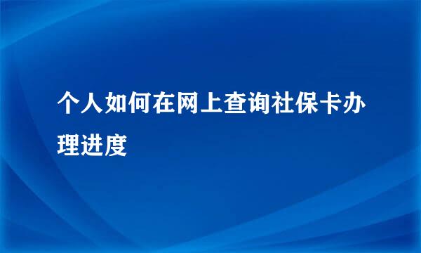 个人如何在网上查询社保卡办理进度