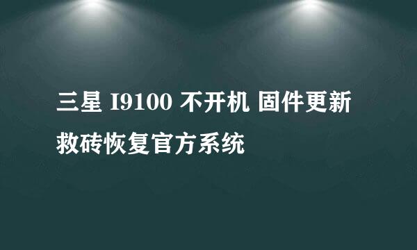 三星 I9100 不开机 固件更新 救砖恢复官方系统