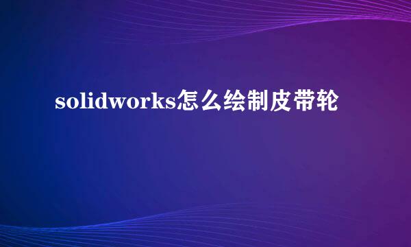 solidworks怎么绘制皮带轮
