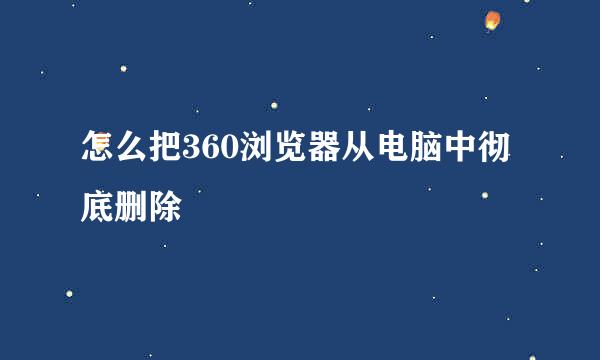 怎么把360浏览器从电脑中彻底删除