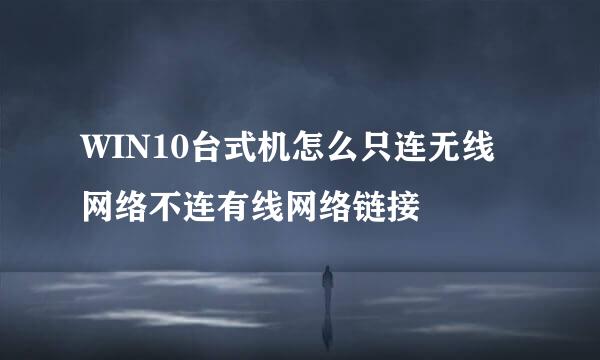 WIN10台式机怎么只连无线网络不连有线网络链接