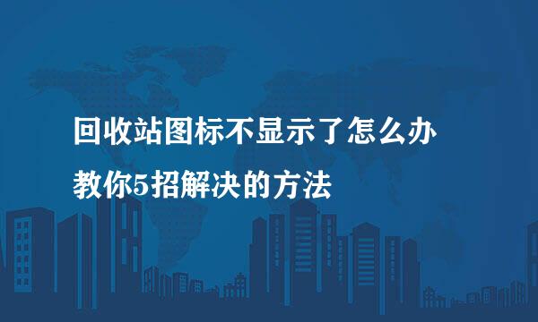 回收站图标不显示了怎么办 教你5招解决的方法