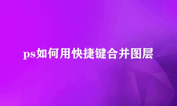 ps如何用快捷键合并图层