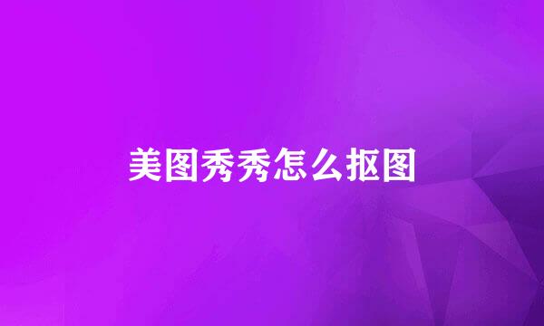 美图秀秀怎么抠图