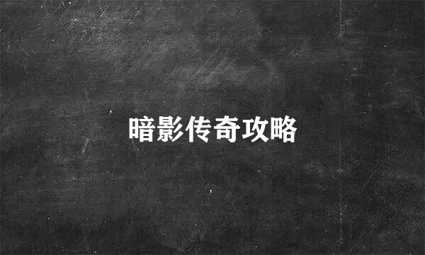 暗影传奇攻略