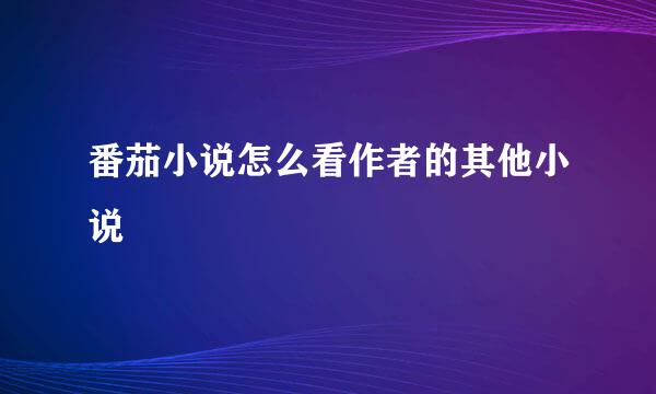 番茄小说怎么看作者的其他小说