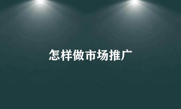 怎样做市场推广