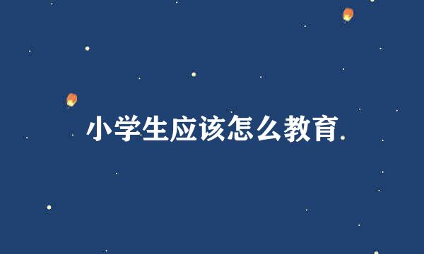 小学生应该怎么教育