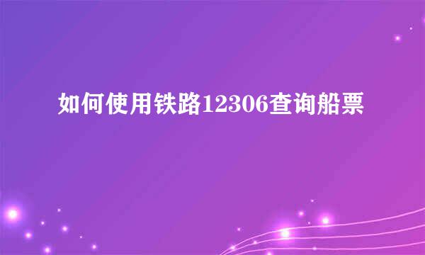 如何使用铁路12306查询船票