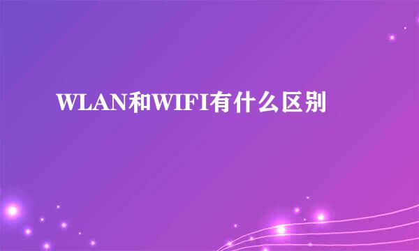 WLAN和WIFI有什么区别