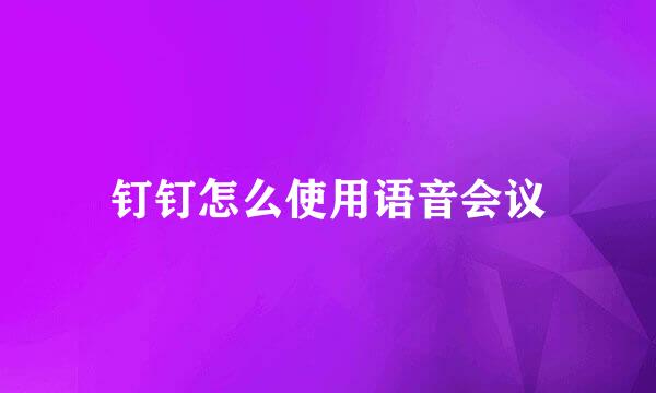 钉钉怎么使用语音会议