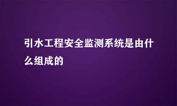 引水工程安全监测系统是由什么组成的