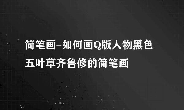 简笔画-如何画Q版人物黑色五叶草齐鲁修的简笔画