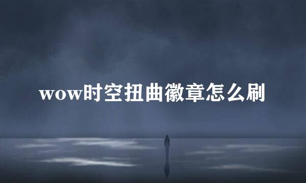 wow时空扭曲徽章怎么刷