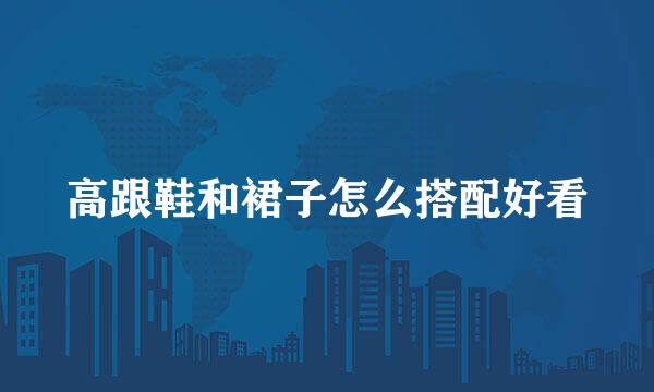 高跟鞋和裙子怎么搭配好看