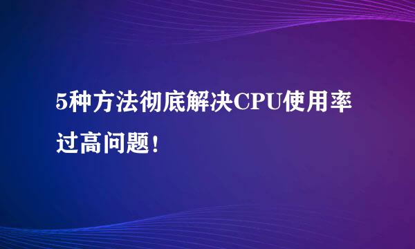 5种方法彻底解决CPU使用率过高问题！