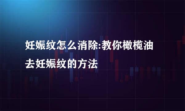 妊娠纹怎么消除:教你橄榄油去妊娠纹的方法