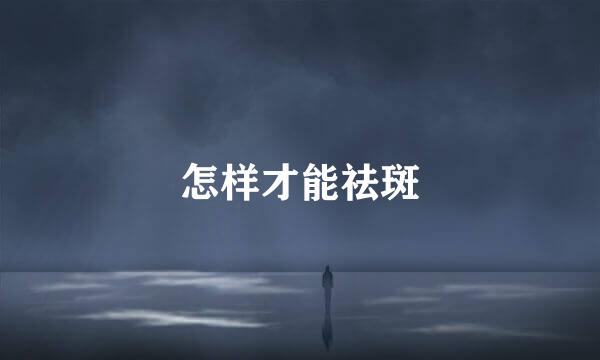 怎样才能祛斑