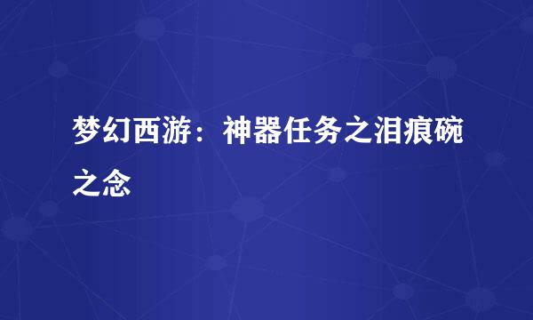 梦幻西游：神器任务之泪痕碗之念
