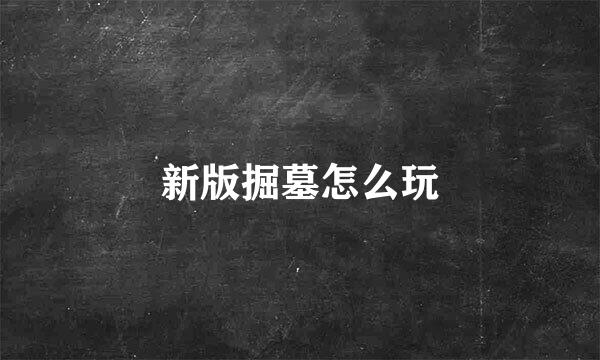 新版掘墓怎么玩