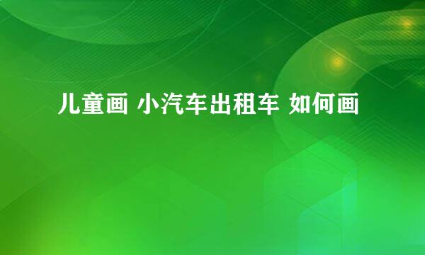 儿童画 小汽车出租车 如何画
