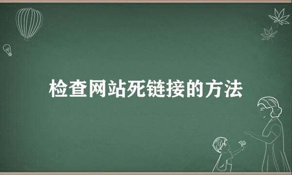 检查网站死链接的方法