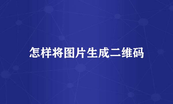 怎样将图片生成二维码