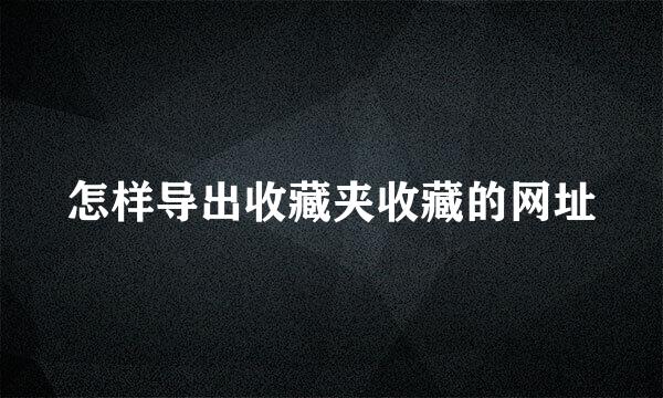 怎样导出收藏夹收藏的网址