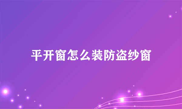 平开窗怎么装防盗纱窗