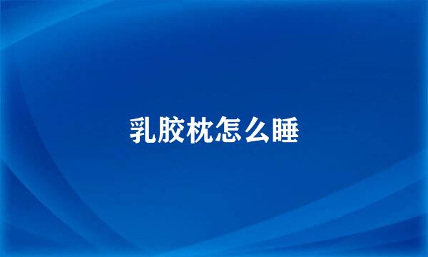 乳胶枕怎么睡