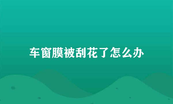 车窗膜被刮花了怎么办