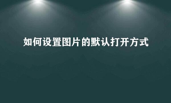 如何设置图片的默认打开方式