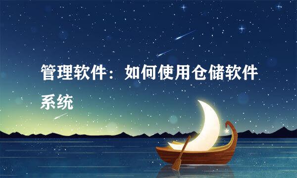 管理软件：如何使用仓储软件系统