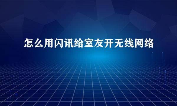 怎么用闪讯给室友开无线网络