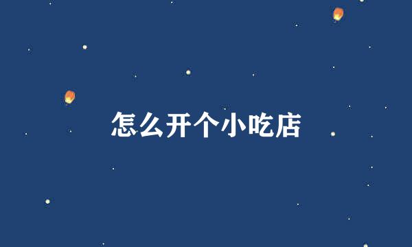 怎么开个小吃店