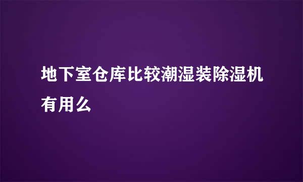 地下室仓库比较潮湿装除湿机有用么
