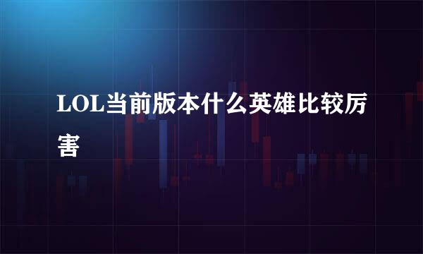 LOL当前版本什么英雄比较厉害