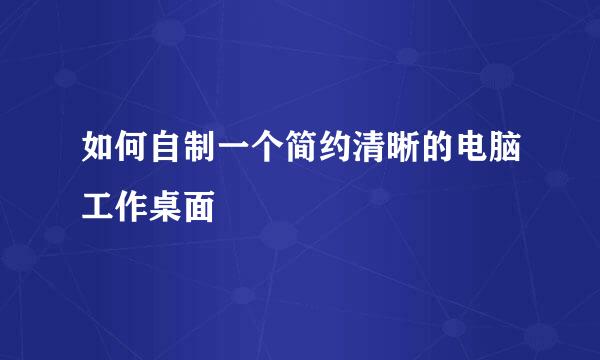 如何自制一个简约清晰的电脑工作桌面