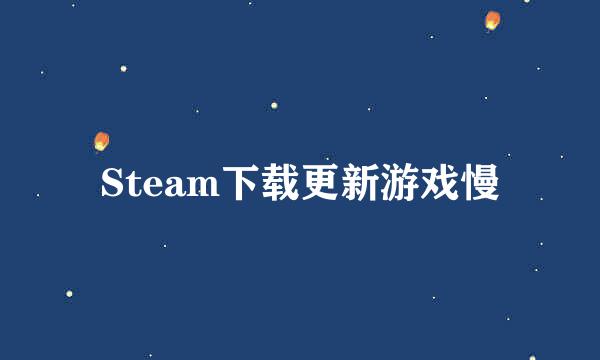 Steam下载更新游戏慢