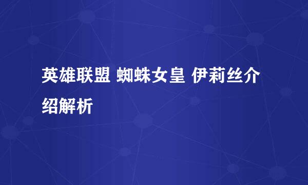 英雄联盟 蜘蛛女皇 伊莉丝介绍解析