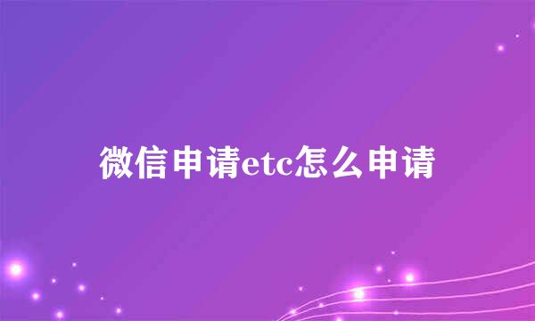 微信申请etc怎么申请