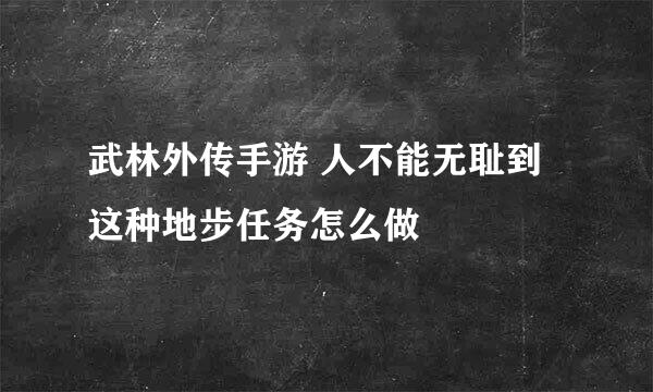 武林外传手游 人不能无耻到这种地步任务怎么做
