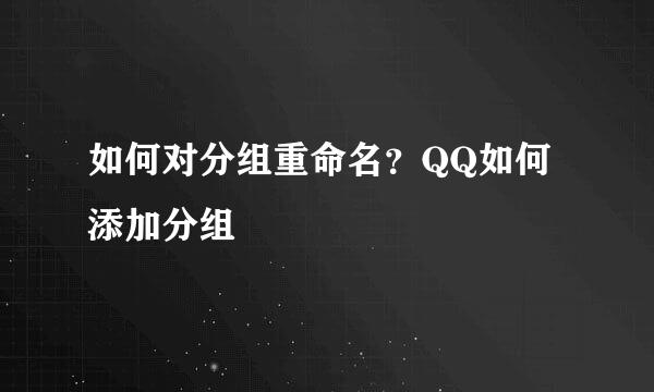 如何对分组重命名？QQ如何添加分组