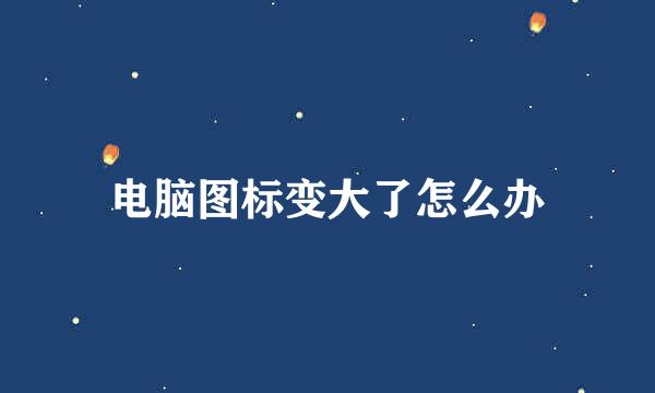 电脑图标变大了怎么办