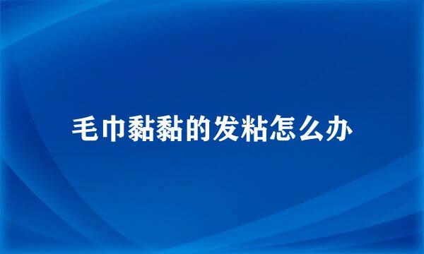 毛巾黏黏的发粘怎么办