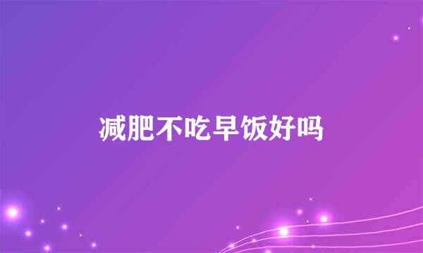 减肥不吃早饭好吗