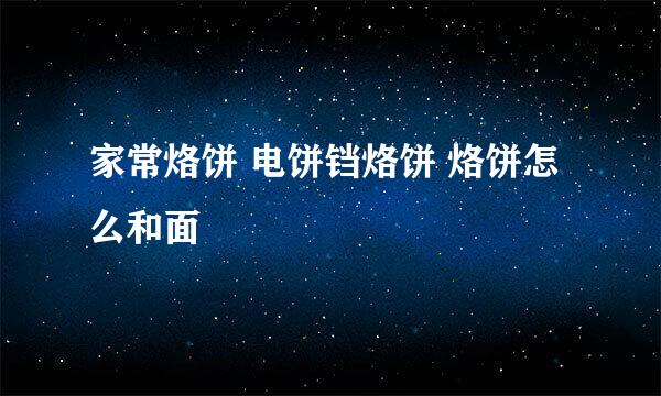家常烙饼 电饼铛烙饼 烙饼怎么和面