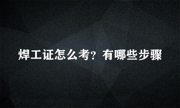 焊工证怎么考？有哪些步骤